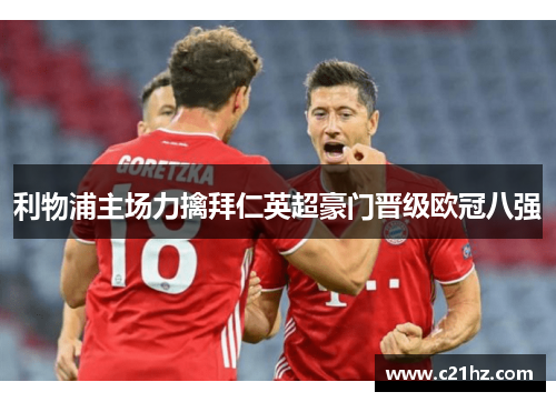 利物浦主场力擒拜仁英超豪门晋级欧冠八强 利物浦主场力擒拜仁英超豪门晋级欧冠八强
