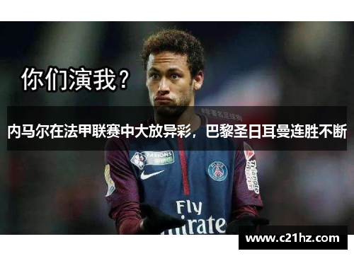 内马尔在法甲联赛中大放异彩，巴黎圣日耳曼连胜不断