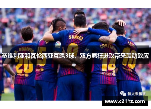 塞维利亚和瓦伦西亚互飙3球，双方疯狂进攻带来轰动效应