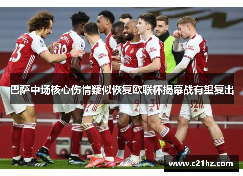 巴萨中场核心伤情疑似恢复欧联杯揭幕战有望复出