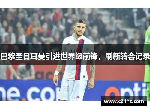 巴黎圣日耳曼引进世界级前锋，刷新转会记录