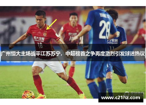 广州恒大主场战平江苏苏宁，中超榜首之争再度激烈引发球迷热议